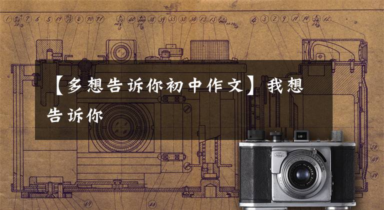 【多想告诉你初中作文】我想告诉你文章配图