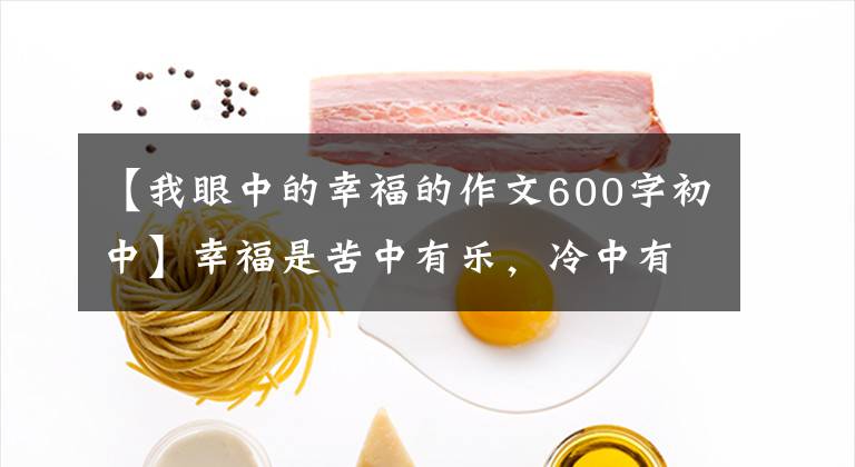 【我眼中的幸福的作文600字初中】幸福是苦中有乐，冷中有暖，优秀的作文鉴赏《幸福》文章配图