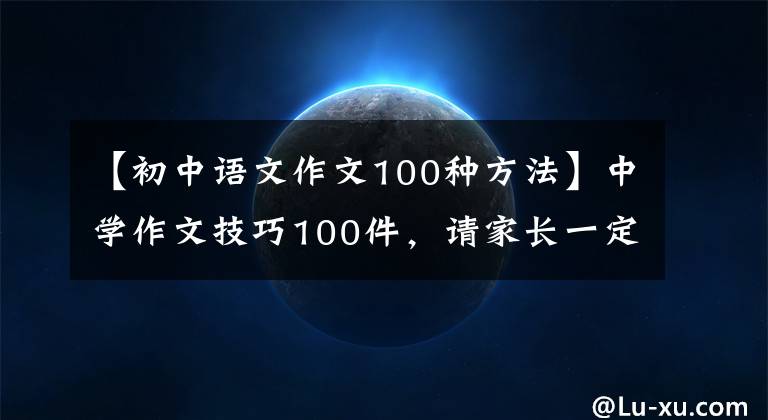 【初中语文作文100种方法】中学作文技巧100件，请家长一定要传达给子女