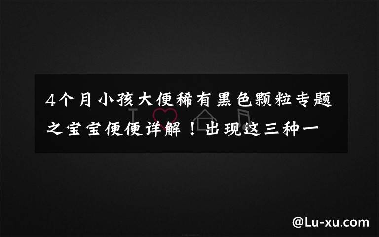 4个月小孩大便稀有黑色颗粒专题之宝宝便便详解！出现这三种一定要及时去医院！「收藏贴」