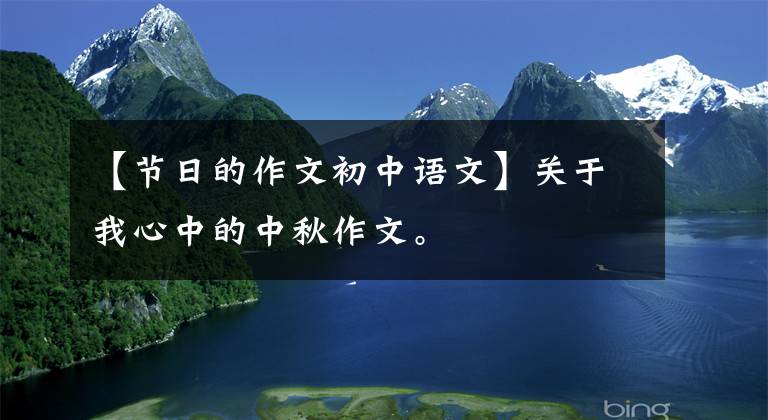 【节日的作文初中语文】关于我心中的中秋作文。文章配图