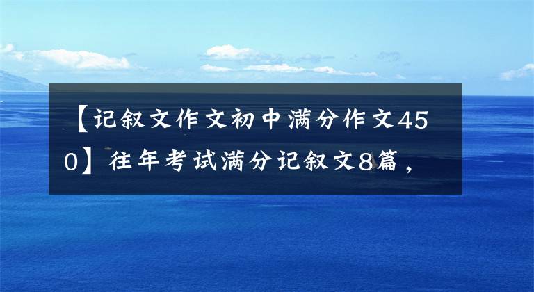 【记叙文作文初中满分作文450】往年考试满分记叙文8篇，中学生必须看