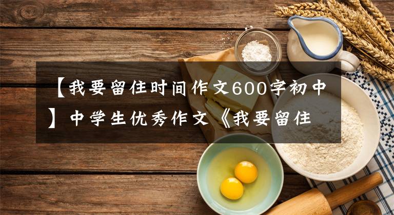 【我要留住时间作文600字初中】中学生优秀作文《我要留住这一天》