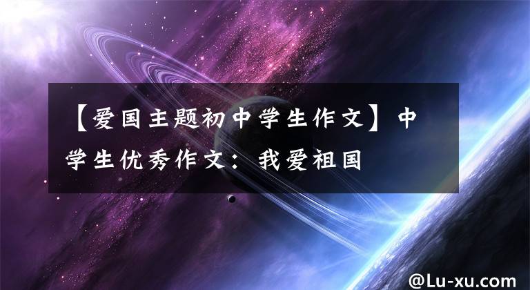 【爱国主题初中学生作文】中学生优秀作文：我爱祖国