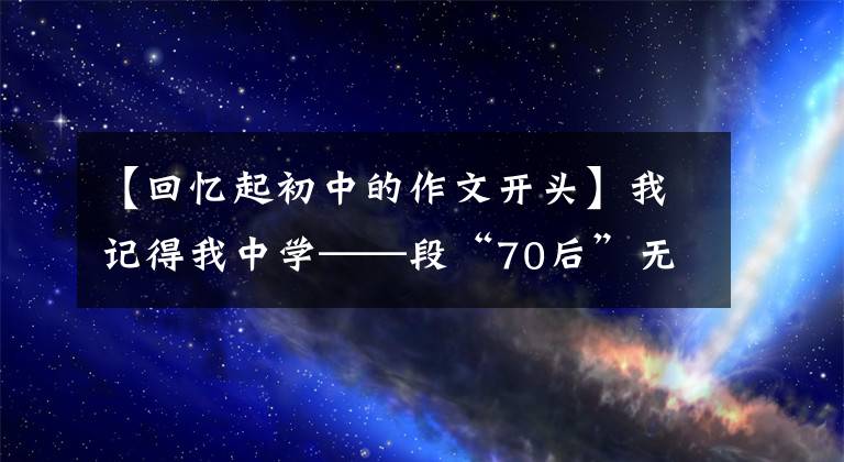 【回忆起初中的作文开头】我记得我中学——段“70后”无法释怀的人生记忆