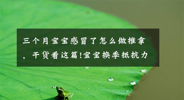 三个月宝宝感冒了怎么做推拿，干货看这篇!宝宝换季抵抗力差总感冒，几招简单常用的小儿推拿手法快收下