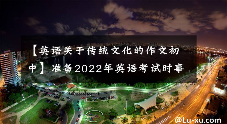 【英语关于传统文化的作文初中】准备2022年英语考试时事热点作文打卡7，弘扬传统文化。文章配图