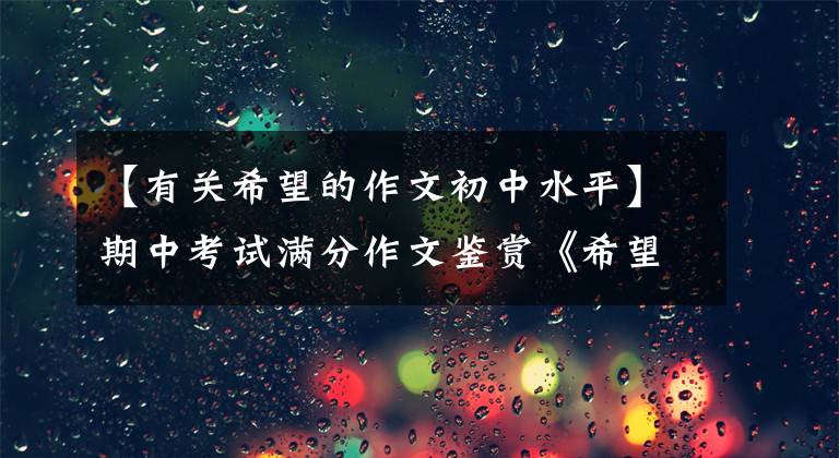 【有关希望的作文初中水平】期中考试满分作文鉴赏《希望》(共8篇)