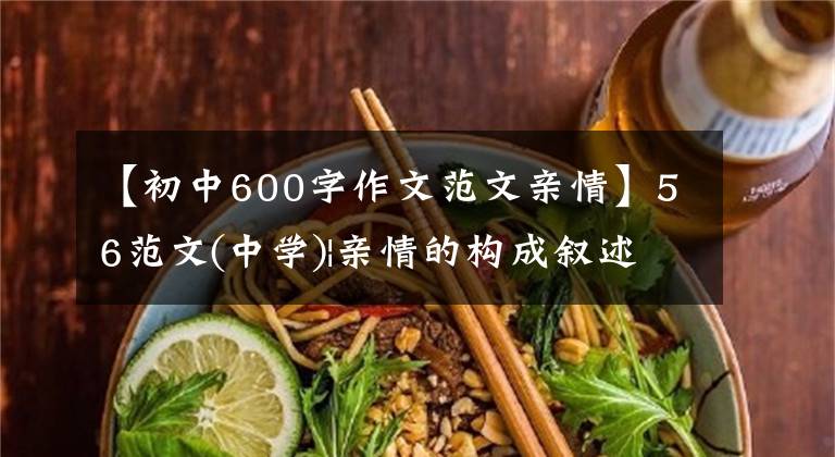 【初中600字作文范文亲情】56范文(中学)|亲情的构成叙述不平凡吗？先抑制，再举法扣人心弦