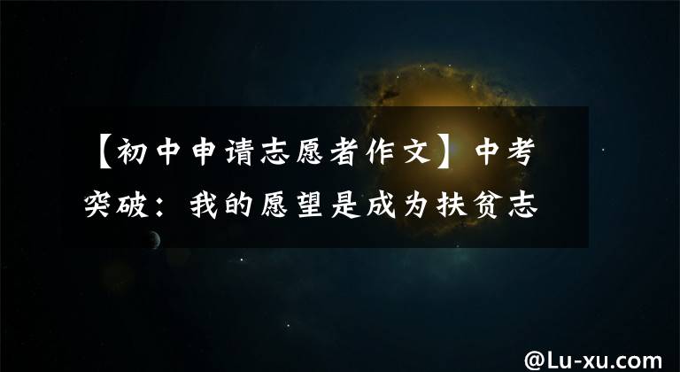 【初中申请志愿者作文】中考突破：我的愿望是成为扶贫志愿者。文章配图