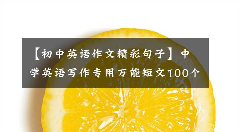 【初中英语作文精彩句子】中学英语写作专用万能短文100个，全部是精华文章配图