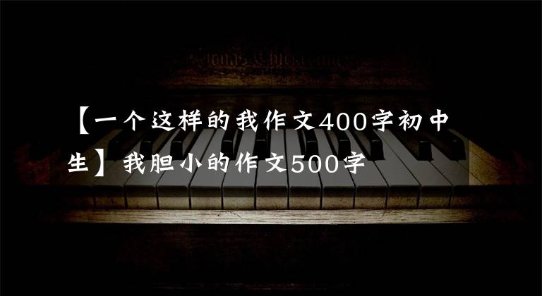 【一个这样的我作文400字初中生】我胆小的作文500字