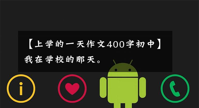 【上学的一天作文400字初中】我在学校的那天。