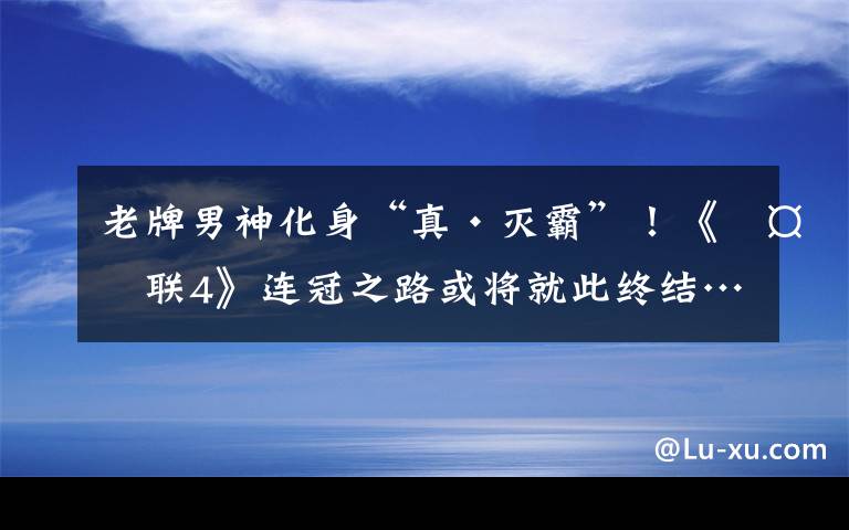 老牌男神化身“真·灭霸”！《复联4》连冠之路或将就此终结…… 复联4剩下的英雄