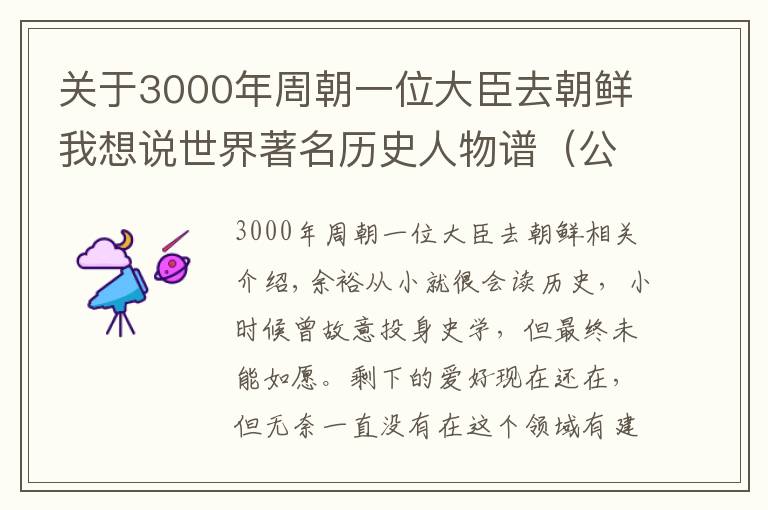 关于3000年周朝一位大臣去朝鲜我想说世界著名历史人物谱（公元前3000年——公元元年）