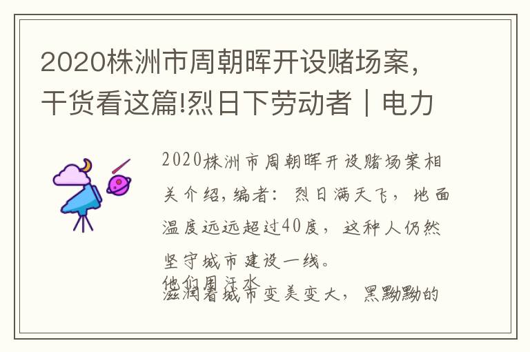 2020株洲市周朝晖开设赌场案，干货看这篇!烈日下劳动者｜电力工人：酷暑中四处奔走的“烈日行者”文章配图