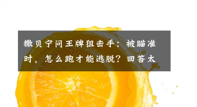 撒贝宁问王牌狙击手：被瞄准时，怎么跑才能逃脱？回答太令人意外 撒贝宁说遇见狙击手