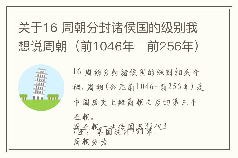 关于16 周朝分封诸侯国的级别我想说周朝（前1046年—前256年）共传国君32代37王，享国共计791年