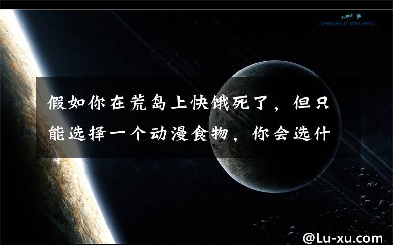 假如你在荒岛上快饿死了，但只能选择一个动漫食物，你会选什么？