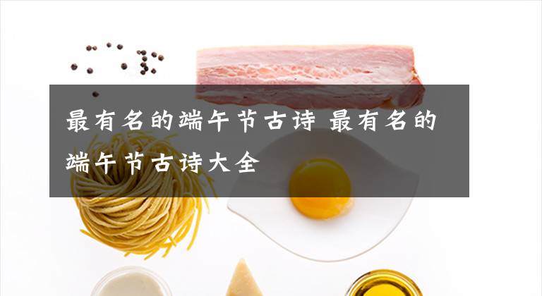 最有名的端午节古诗 最有名的端午节古诗大全文章配图