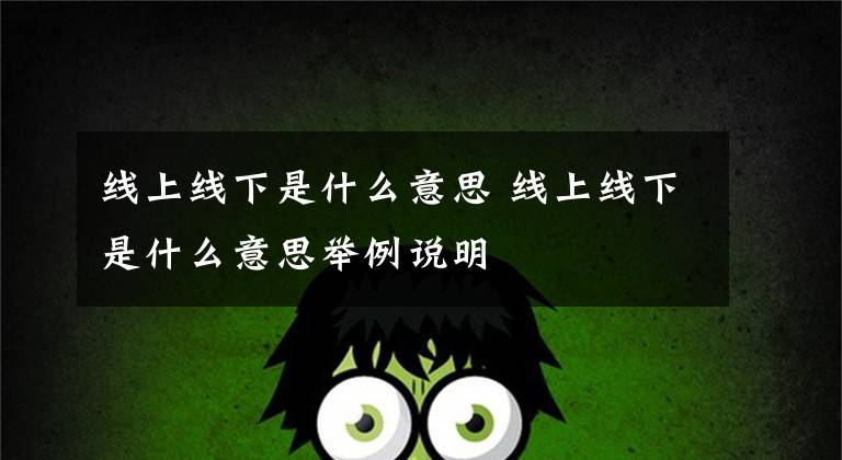 线上线下是什么意思 线上线下是什么意思举例说明文章配图