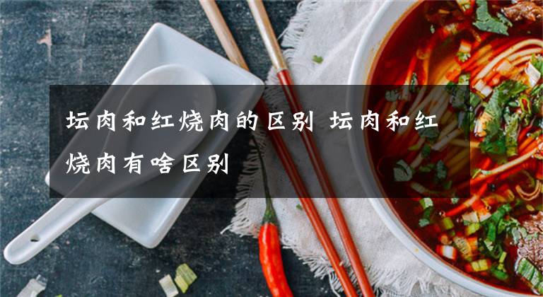 坛肉和红烧肉的区别 坛肉和红烧肉有啥区别文章配图