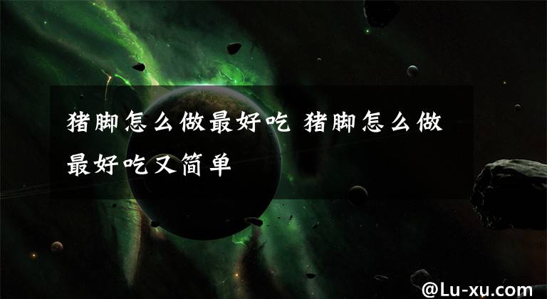 猪脚怎么做最好吃 猪脚怎么做最好吃又简单文章配图