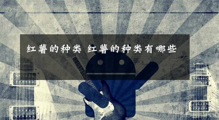 红薯的种类 红薯的种类有哪些文章配图