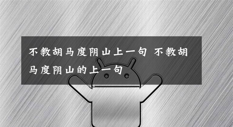 不教胡马度阴山上一句 不教胡马度阴山的上一句文章配图