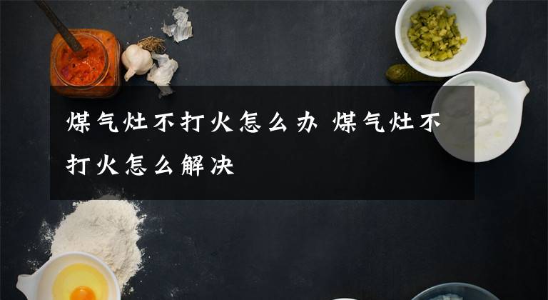 煤气灶不打火怎么办 煤气灶不打火怎么解决文章配图