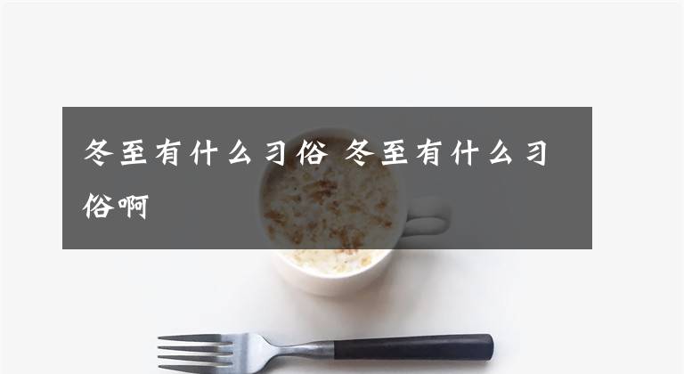 冬至有什么习俗 冬至有什么习俗啊文章配图