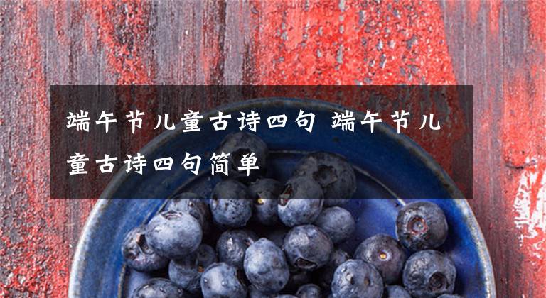 端午节儿童古诗四句 端午节儿童古诗四句简单文章配图