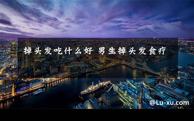 掉头发吃什么好 男生掉头发食疗文章配图