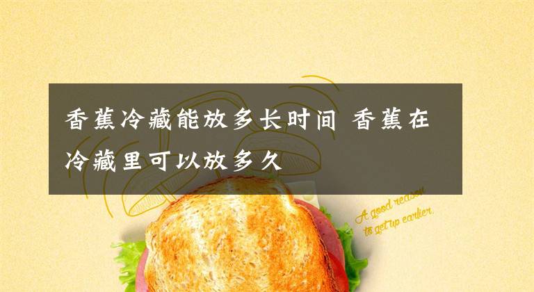 香蕉冷藏能放多长时间 香蕉在冷藏里可以放多久文章配图