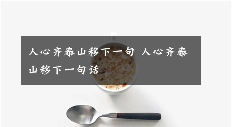 人心齐泰山移下一句 人心齐泰山移下一句话文章配图