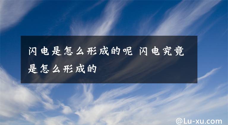 闪电是怎么形成的呢 闪电究竟是怎么形成的文章配图