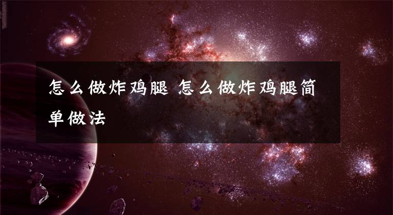 怎么做炸鸡腿 怎么做炸鸡腿简单做法文章配图