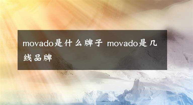 movado是什么牌子 movado是几线品牌文章配图