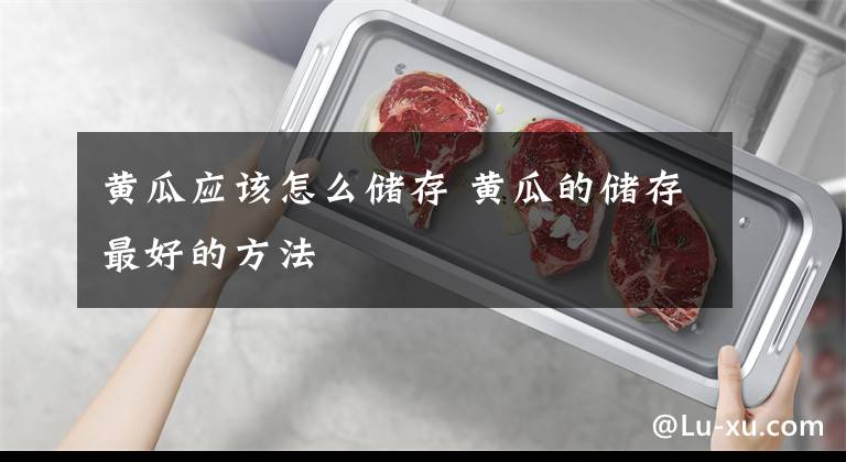 黄瓜应该怎么储存 黄瓜的储存最好的方法文章配图