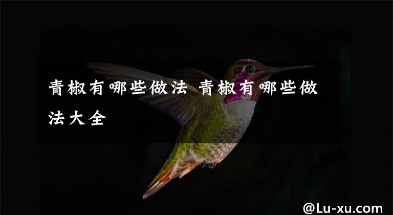 青椒有哪些做法 青椒有哪些做法大全文章配图