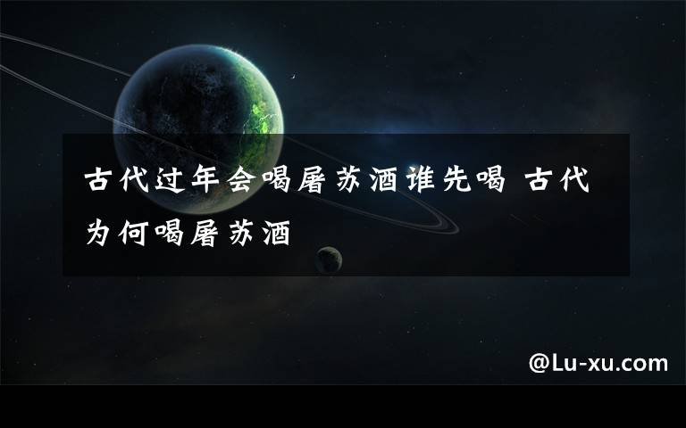 古代过年会喝屠苏酒谁先喝 古代为何喝屠苏酒文章配图