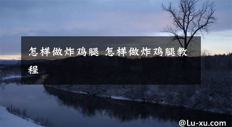怎样做炸鸡腿 怎样做炸鸡腿教程文章配图