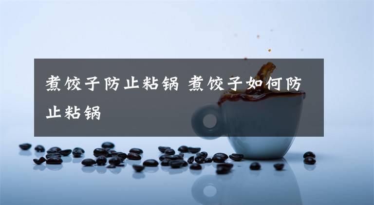 煮饺子防止粘锅 煮饺子如何防止粘锅文章配图