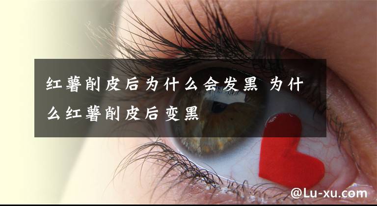 红薯削皮后为什么会发黑 为什么红薯削皮后变黑文章配图