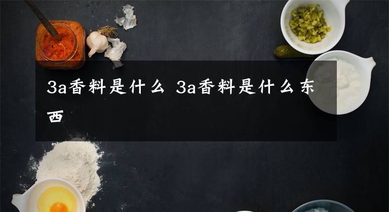 3a香料是什么 3a香料是什么东西