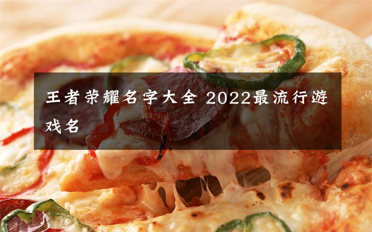 王者荣耀名字大全 2022最流行游戏名