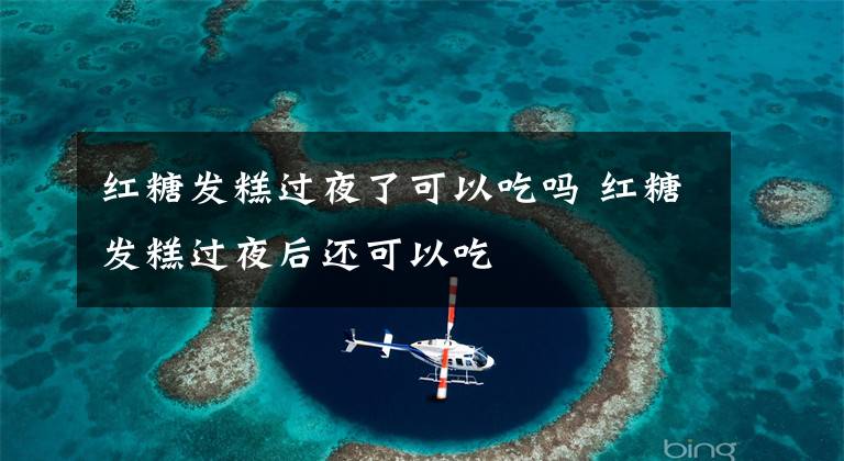 红糖发糕过夜了可以吃吗 红糖发糕过夜后还可以吃文章配图