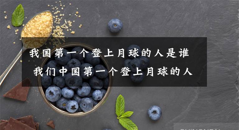 我国第一个登上月球的人是谁 我们中国第一个登上月球的人是谁文章配图