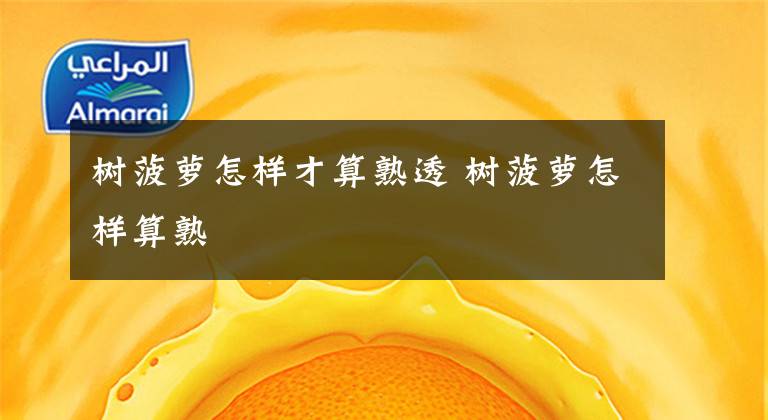 树菠萝怎样才算熟透 树菠萝怎样算熟文章配图