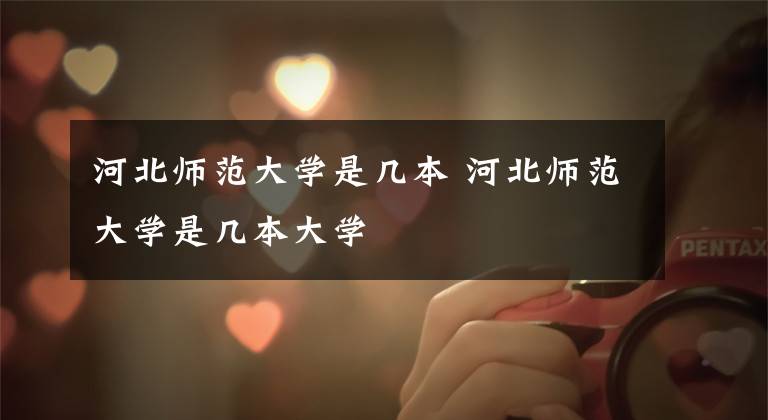 河北师范大学是几本 河北师范大学是几本大学文章配图